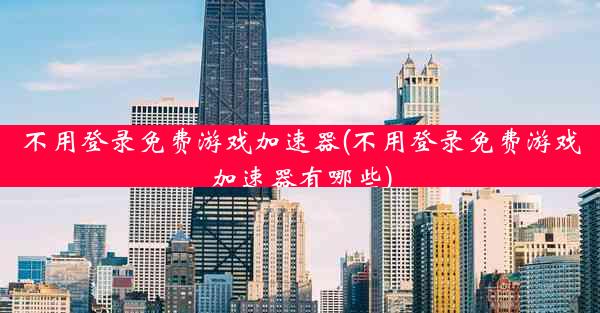 不用登录免费游戏加速器(不用登录免费游戏加速器有哪些)