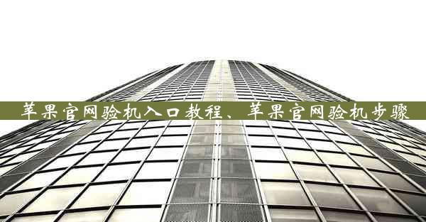 苹果官网验机入口教程、苹果官网验机步骤