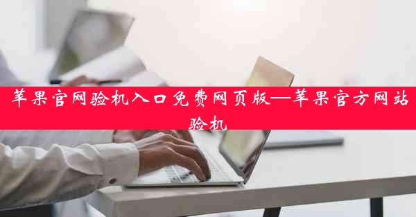 苹果官网验机入口免费网页版—苹果官方网站验机