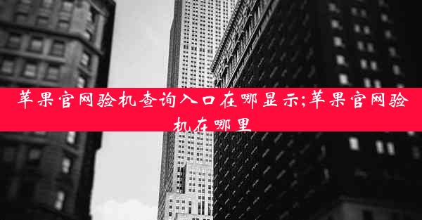 苹果官网验机查询入口在哪显示;苹果官网验机在哪里