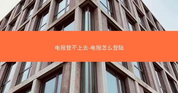 电报登不上去-电报怎么登陆