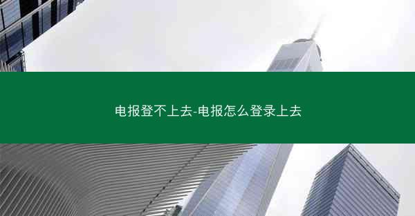 电报登不上去-电报怎么登录上去