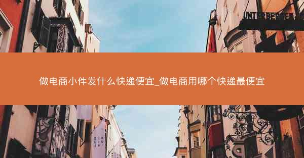 做电商小件发什么快递便宜_做电商用哪个快递最便宜