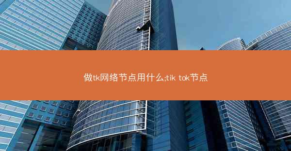 做tk网络节点用什么;tik tok节点