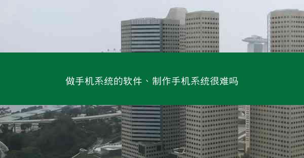 做手机系统的软件、制作手机系统很难吗