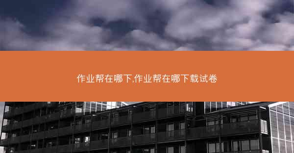 作业帮在哪下,作业帮在哪下载试卷